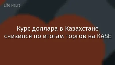 Курс доллара в Казахстане снизился по итогам торгов на KASE
