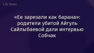 «Ее зарезали как барана»: родители убитой Айгуль Сайлыбаевой дали интервью Собчак