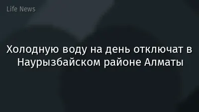 Холодную воду на день отключат в Наурызбайском районе Алматы