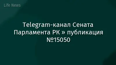 Telegram-канал Сената Парламента РК » публикация №15050