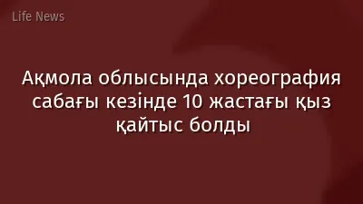 Ақмола облысында хореография сабағы кезінде 10 жастағы қыз қайтыс болды