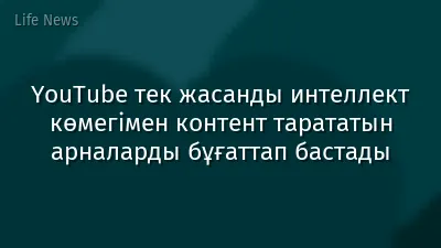 YouTube тек жасанды интеллект көмегімен контент тарататын арналарды бұғаттап бастады