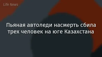 Пьяная автоледи насмерть сбила трех человек на юге Казахстана