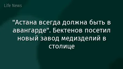 "Астана всегда должна быть в авангарде". Бектенов посетил новый завод медизделий в столице