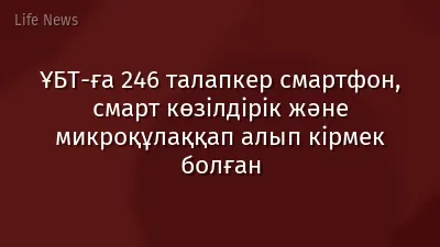 ҰБТ-ға 246 талапкер смартфон, смарт көзілдірік және микроқұлаққап алып кірмек болған