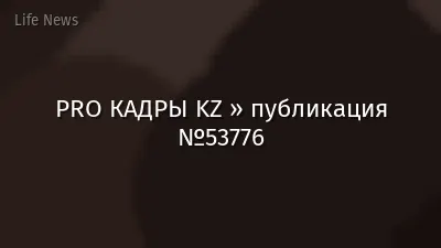 PRO КАДРЫ KZ » публикация №53776