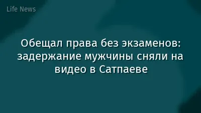 Обещал права без экзаменов: задержание мужчины сняли на видео в Сатпаеве