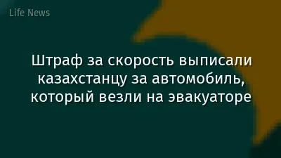Штраф за скорость выписали казахстанцу за автомобиль, который везли на эвакуаторе