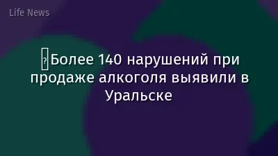 ⁠Более 140 нарушений при продаже алкоголя выявили в Уральске