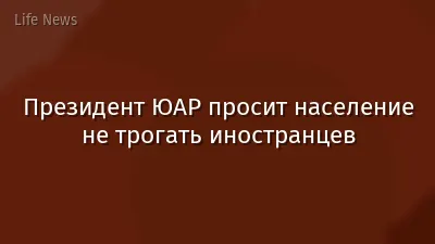 Президент ЮАР просит население не трогать иностранцев