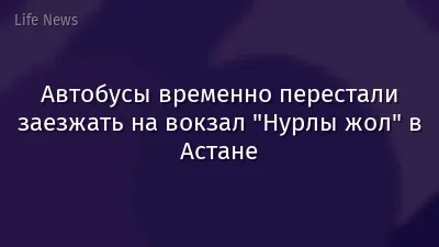 Автобусы временно перестали заезжать на вокзал "Нурлы жол" в Астане