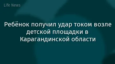 Ребёнок получил удар током возле детской площадки в Карагандинской области