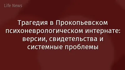 Трагедия в Прокопьевском психоневрологическом интернате: версии, свидетельства и системные проблемы