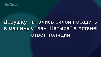 Девушку пытались силой посадить в машину у “Хан Шатыра” в Астане: ответ полиции
