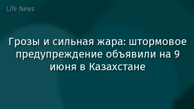 Грозы и сильная жара: штормовое предупреждение объявили на 9 июня в Казахстане