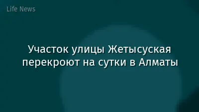 Участок улицы Жетысуская перекроют на сутки в Алматы