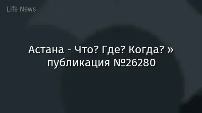 Астана - Что? Где? Когда? » публикация №26280