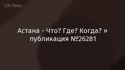Астана - Что? Где? Когда? » публикация №26281
