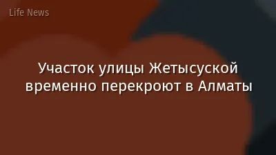 Участок улицы Жетысуской временно перекроют в Алматы