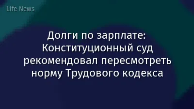 Долги по зарплате: Конституционный суд рекомендовал пересмотреть норму Трудового кодекса