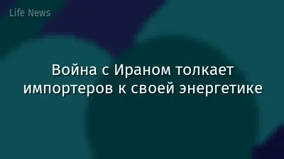Война с Ираном толкает импортеров к своей энергетике