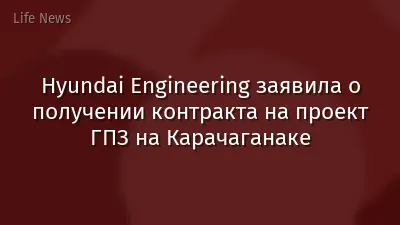 Hyundai Engineering заявила о получении контракта на проект ГПЗ на Карачаганаке