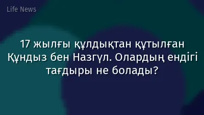 17 жылғы құлдықтан құтылған Құндыз бен Назгүл. Олардың ендігі тағдыры не болады?