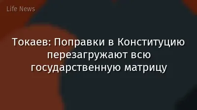Токаев: Поправки в Конституцию перезагружают всю государственную матрицу