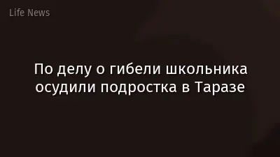 По делу о гибели школьника осудили подростка в Таразе