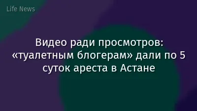 Видео ради просмотров: «туалетным блогерам» дали по 5 суток ареста в Астане