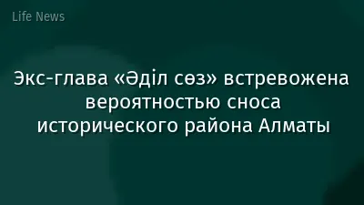 Экс-глава «Әділ сөз» встревожена вероятностью сноса исторического района Алматы