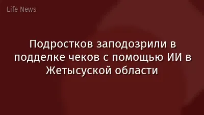 Подростков заподозрили в подделке чеков с помощью ИИ в Жетысуской области