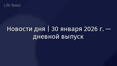 Новости дня | 30 января 2026 г. — дневной выпуск