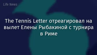 The Tennis Letter отреагировал на вылет Елены Рыбакиной с турнира в Риме