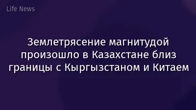 Землетрясение магнитудой произошло в Казахстане близ границы с Кыргызстаном и Китаем