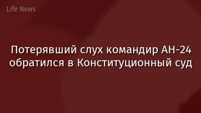 Потерявший слух командир АН-24 обратился в Конституционный суд