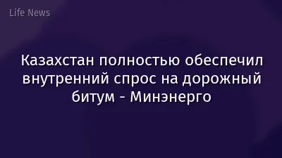 Казахстан полностью обеспечил внутренний спрос на дорожный битум - Минэнерго