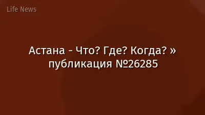 Астана - Что? Где? Когда? » публикация №26285