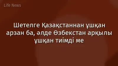 Шетелге Қазақстаннан ұшқан арзан ба, әлде Өзбекстан арқылы ұшқан тиімді ме