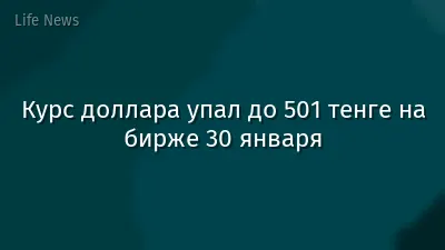 Курс доллара упал до 501 тенге на бирже 30 января