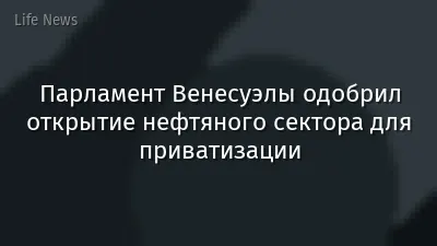 Парламент Венесуэлы одобрил открытие нефтяного сектора для приватизации