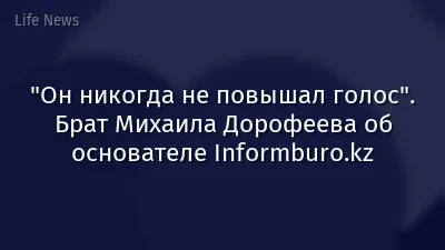 "Он никогда не повышал голос". Брат Михаила Дорофеева об основателе Informburo.kz