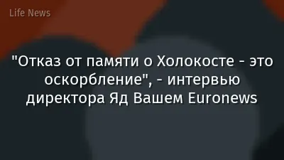 "Отказ от памяти о Холокосте - это оскорбление",  - интервью директора Яд Вашем Euronews
