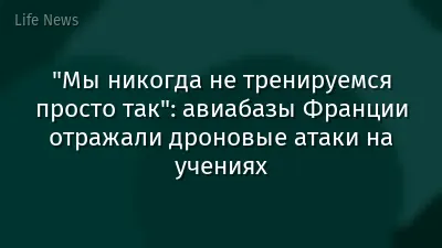 "Мы никогда не тренируемся просто так": авиабазы Франции отражали дроновые атаки на учениях