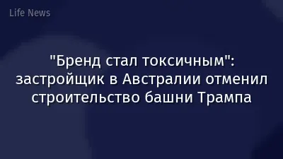 "Бренд стал токсичным": застройщик в Австралии отменил строительство башни Трампа