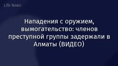 Нападения с оружием, вымогательство: членов преступной группы задержали в Алматы (ВИДЕО)
