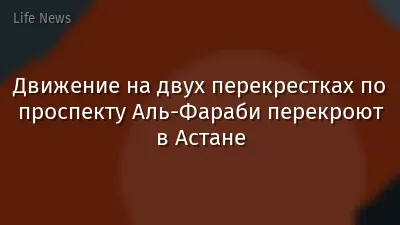 Движение на двух перекрестках по проспекту Аль-Фараби перекроют в Астане