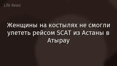 Женщины на костылях не смогли улететь рейсом SCAT из Астаны в Атырау