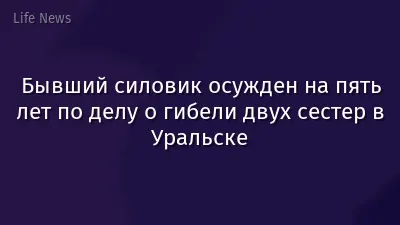 Бывший силовик осужден на пять лет по делу о гибели двух сестер в Уральске