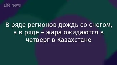 В ряде регионов дождь со снегом, а в ряде – жара ожидаются в четверг в Казахстане